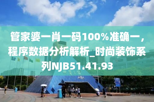 管家婆一肖一碼100%準確一，程序數據分析解析_時尚裝飾系列NJB51.41.93