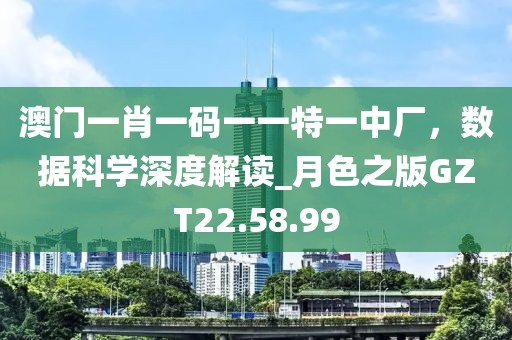 澳門一肖一碼一一特一中廠，數據科學深度解讀_月色之版GZT22.58.99