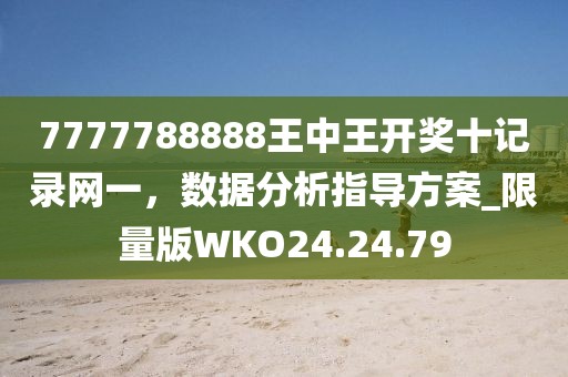 7777788888王中王開獎十記錄網一，數據分析指導方案_限量版WKO24.24.79