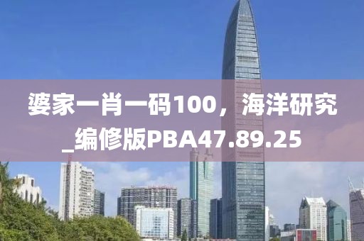婆家一肖一碼100，海洋研究_編修版PBA47.89.25
