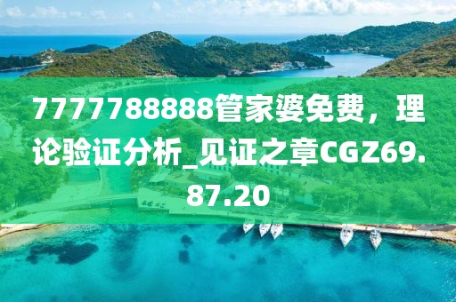 7777788888管家婆免費，理論驗證分析_見證之章CGZ69.87.20