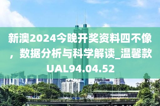 新澳2024今晚開獎資料四不像，數據分析與科學解讀_溫馨款UAL94.04.52
