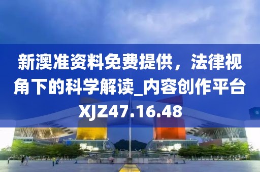 新澳準資料免費提供，法律視角下的科學解讀_內容創作平臺XJZ47.16.48