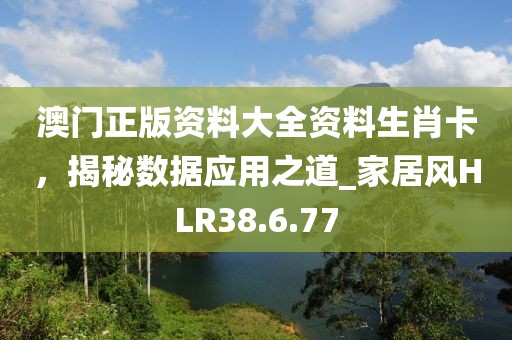 澳門正版資料大全資料生肖卡，揭秘數據應用之道_家居風HLR38.6.77