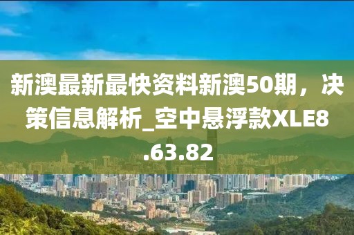 新澳最新最快資料新澳50期，決策信息解析_空中懸浮款XLE8.63.82