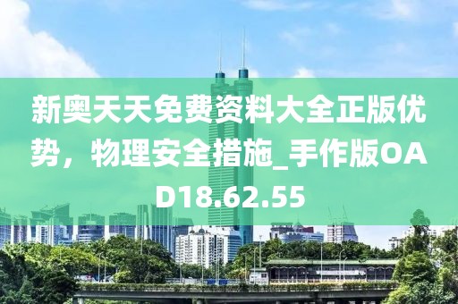 新奧天天免費資料大全正版優勢，物理安全措施_手作版OAD18.62.55