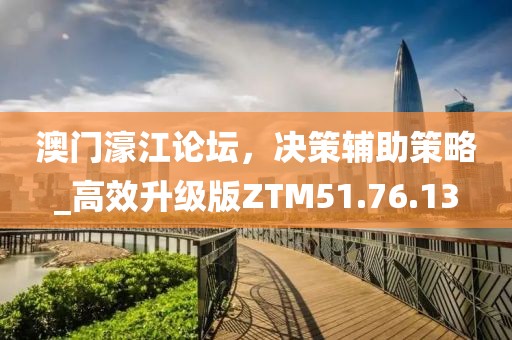 澳門濠江論壇，決策輔助策略_高效升級版ZTM51.76.13