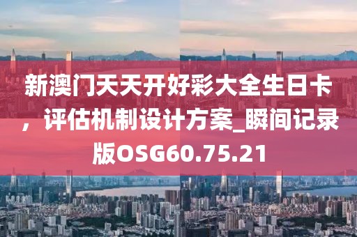 新澳門天天開好彩大全生日卡，評估機制設計方案_瞬間記錄版OSG60.75.21