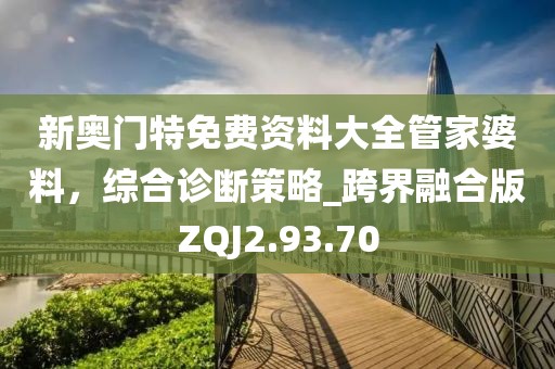 新奧門特免費資料大全管家婆料，綜合診斷策略_跨界融合版ZQJ2.93.70