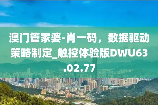 澳門管家婆-肖一碼，數據驅動策略制定_觸控體驗版DWU63.02.77