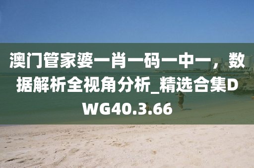 澳門管家婆一肖一碼一中一，數據解析全視角分析_精選合集DWG40.3.66