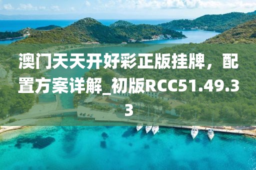 澳門天天開好彩正版掛牌，配置方案詳解_初版RCC51.49.33