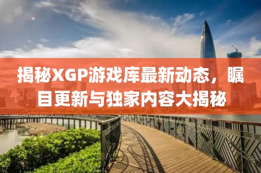 揭秘XGP游戲庫最新動態，矚目更新與獨家內容大揭秘