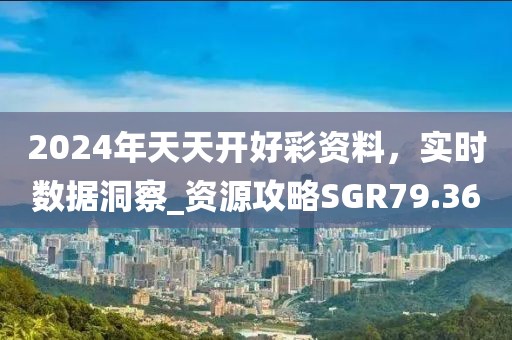 2024年天天開好彩資料，實時數據洞察_資源攻略SGR79.36