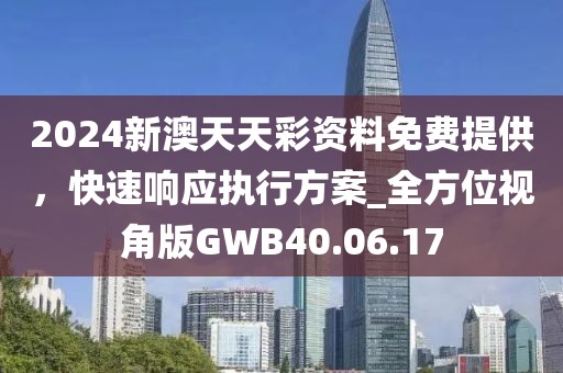 2024新澳天天彩資料免費提供，快速響應執行方案_全方位視角版GWB40.06.17