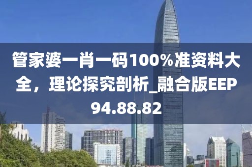 管家婆一肖一碼100%準資料大全，理論探究剖析_融合版EEP94.88.82