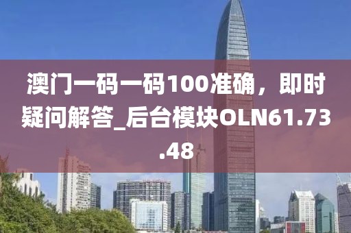 澳門一碼一碼100準確，即時疑問解答_后臺模塊OLN61.73.48