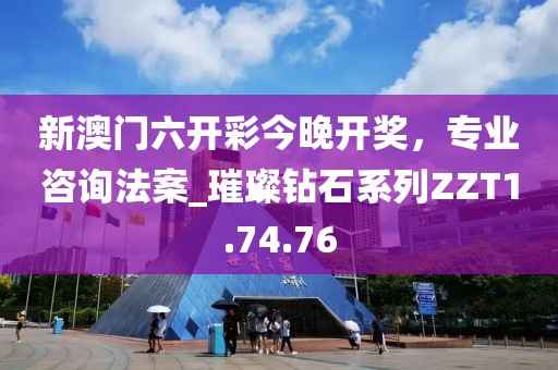 新澳門六開彩今晚開獎，專業咨詢法案_璀璨鉆石系列ZZT1.74.76