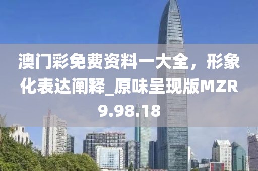 澳門彩免費資料一大全，形象化表達闡釋_原味呈現版MZR9.98.18