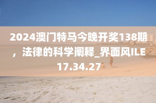2024澳門特馬今晚開獎138期，法律的科學闡釋_界面風ILE17.34.27