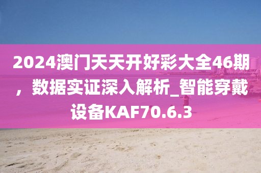 2024澳門天天開好彩大全46期，數據實證深入解析_智能穿戴設備KAF70.6.3