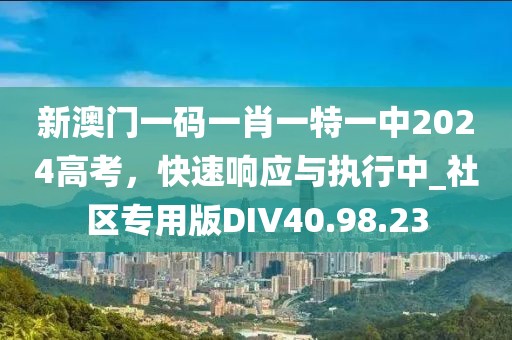 新澳門一碼一肖一特一中2024高考，快速響應與執行中_社區專用版DIV40.98.23
