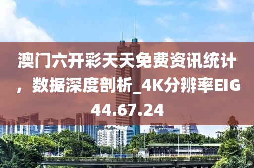 澳門六開彩天天免費資訊統計，數據深度剖析_4K分辨率EIG44.67.24