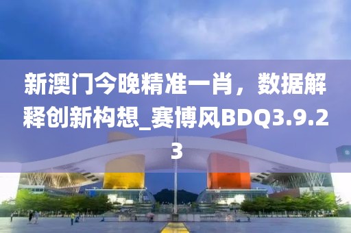 新澳門今晚精準一肖，數據解釋創新構想_賽博風BDQ3.9.23