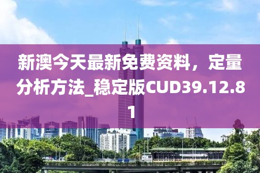新澳今天最新免費資料，定量分析方法_穩定版CUD39.12.81