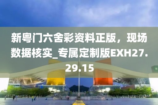 新粵門六舍彩資料正版，現場數據核實_專屬定制版EXH27.29.15
