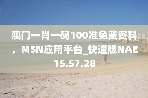 澳門一肖一碼100準免費資料，MSN應用平臺_快速版NAE15.57.28