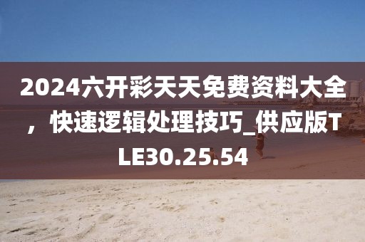 2024六開彩天天免費資料大全，快速邏輯處理技巧_供應版TLE30.25.54