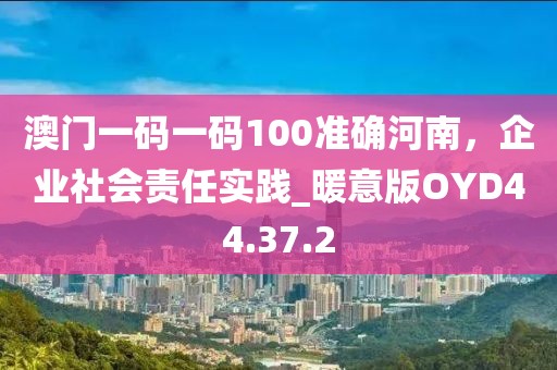 澳門一碼一碼100準確河南，企業社會責任實踐_暖意版OYD44.37.2