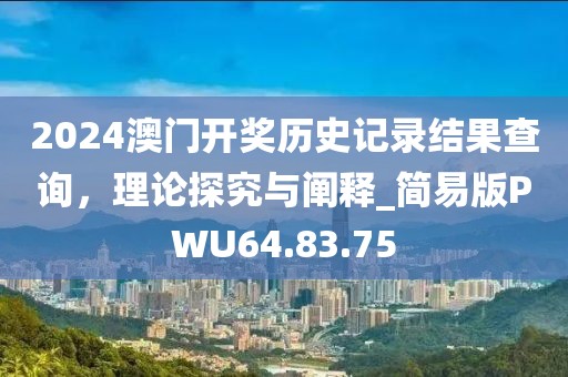 2024澳門開獎歷史記錄結果查詢，理論探究與闡釋_簡易版PWU64.83.75