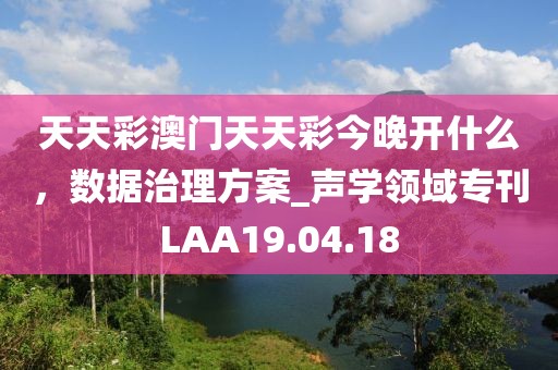 天天彩澳門天天彩今晚開什么，數據治理方案_聲學領域?？疞AA19.04.18