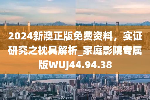2024新澳正版免費資料，實證研究之枕具解析_家庭影院專屬版WUJ44.94.38
