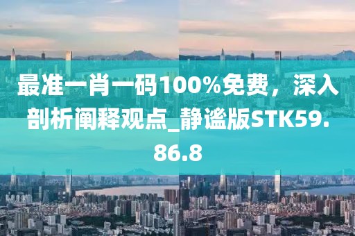 最準一肖一碼100%免費，深入剖析闡釋觀點_靜謐版STK59.86.8