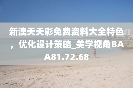 新澳天天彩免費資料大全特色，優化設計策略_美學視角BAA81.72.68