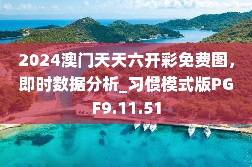 2024澳門天天六開彩免費圖，即時數據分析_習慣模式版PGF9.11.51