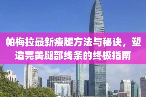 帕梅拉最新瘦腿方法與秘訣，塑造完美腿部線條的終極指南