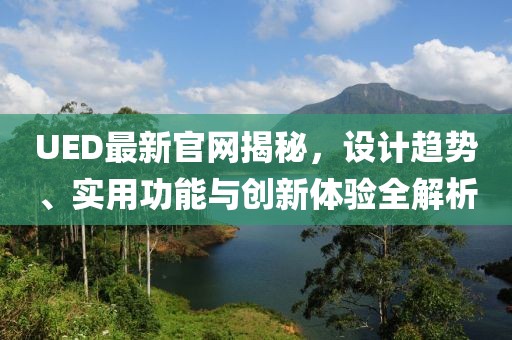 UED最新官網揭秘，設計趨勢、實用功能與創新體驗全解析