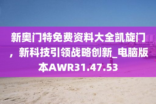 新奧門特免費資料大全凱旋門，新科技引領戰略創新_電腦版本AWR31.47.53