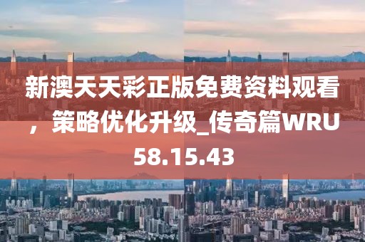 新澳天天彩正版免費資料觀看，策略優化升級_傳奇篇WRU58.15.43