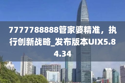 7777788888管家婆精準，執行創新戰略_發布版本UIX5.84.34