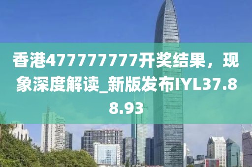 香港477777777開獎結果，現象深度解讀_新版發布IYL37.88.93