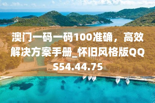 澳門一碼一碼100準確，高效解決方案手冊_懷舊風格版QQS54.44.75