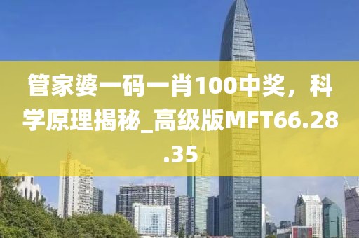 管家婆一碼一肖100中獎，科學原理揭秘_高級版MFT66.28.35