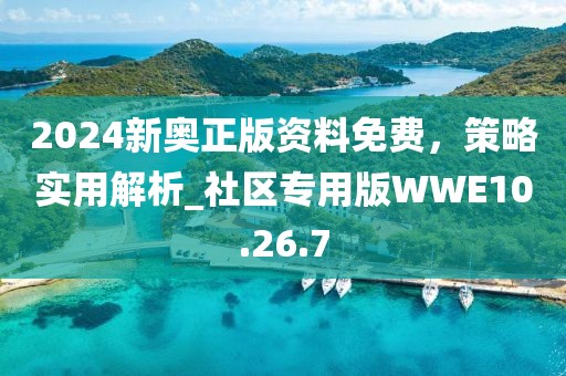 2024新奧正版資料免費，策略實用解析_社區專用版WWE10.26.7
