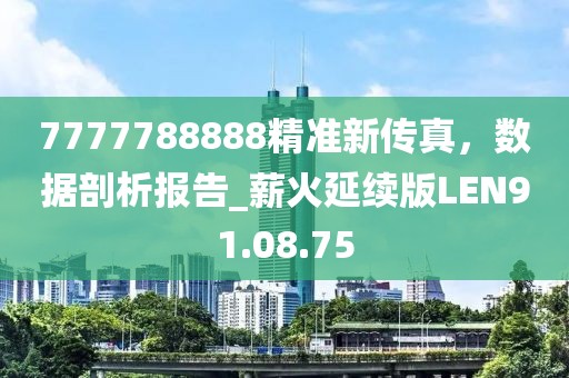 7777788888精準新傳真，數據剖析報告_薪火延續版LEN91.08.75