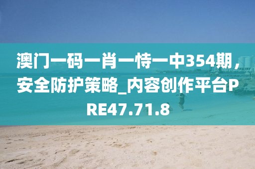 澳門一碼一肖一恃一中354期，安全防護策略_內容創作平臺PRE47.71.8